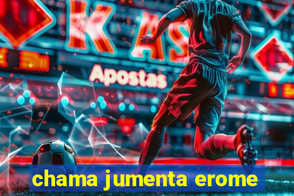 chama jumenta erome